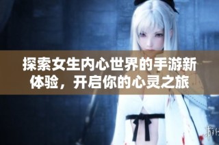 探索女生内心世界的手游新体验，开启你的心灵之旅