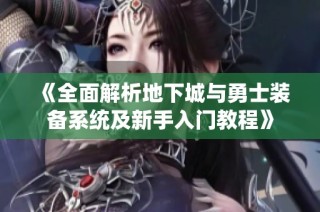 《全面解析地下城与勇士装备系统及新手入门教程》