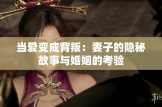 当爱变成背叛：妻子的隐秘故事与婚姻的考验