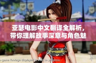 亚瑟电影中文翻译全解析，带你理解故事深意与角色魅力