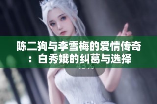 陈二狗与李雪梅的爱情传奇：白秀娥的纠葛与选择