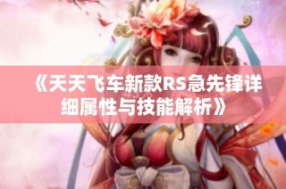 《天天飞车新款RS急先锋详细属性与技能解析》