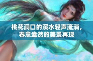 桃花洞口的溪水轻声流淌，春意盎然的美景再现