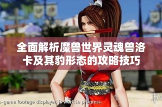 全面解析魔兽世界灵魂兽洛卡及其豹形态的攻略技巧