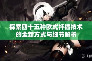 探索四十五种欧式扦插技术的全新方式与细节解析
