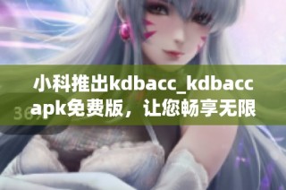 小科推出kdbacc_kdbaccapk免费版，让您畅享无限可能