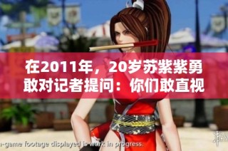 在2011年，20岁苏紫紫勇敢对记者提问：你们敢直视我吗
