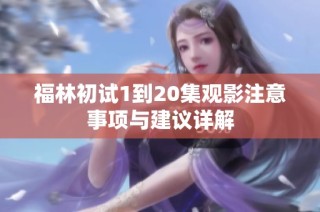福林初试1到20集观影注意事项与建议详解