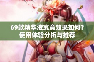 69款精华液究竟效果如何？使用体验分析与推荐