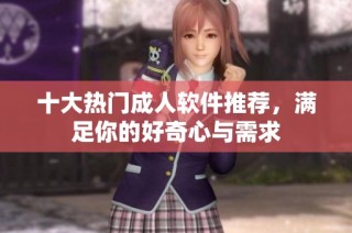 十大热门成人软件推荐，满足你的好奇心与需求
