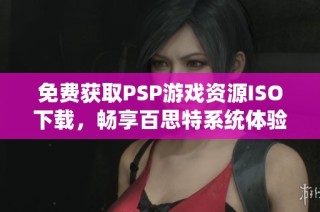 免费获取PSP游戏资源ISO下载，畅享百思特系统体验