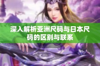 深入解析亚洲尺码与日本尺码的区别与联系