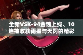 全新VSK-94金蚀上线、10连抽收获雨墨与天罚的精彩时刻
