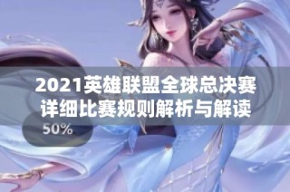 2021英雄联盟全球总决赛详细比赛规则解析与解读