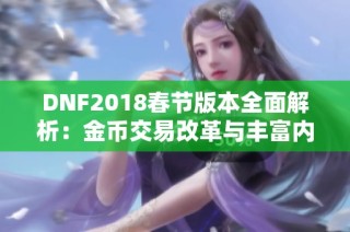 DNF2018春节版本全面解析：金币交易改革与丰富内容更新揭秘