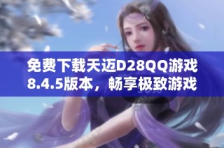 免费下载天迈D28QQ游戏8.4.5版本，畅享极致游戏体验
