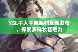YSL千人千色系列全新发布，探索多样妆容魅力