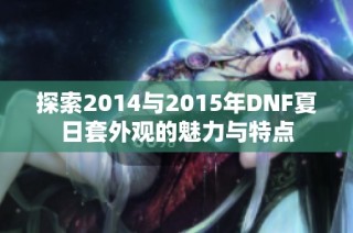 探索2014与2015年DNF夏日套外观的魅力与特点