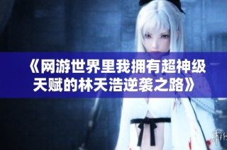 《网游世界里我拥有超神级天赋的林天浩逆袭之路》