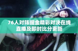 76人对阵掘金精彩对决在线直播及即时比分更新