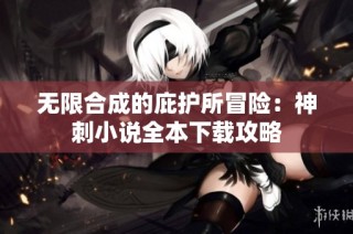 无限合成的庇护所冒险：神刺小说全本下载攻略