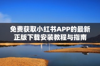 免费获取小红书APP的最新正版下载安装教程与指南