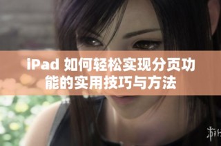 iPad 如何轻松实现分页功能的实用技巧与方法