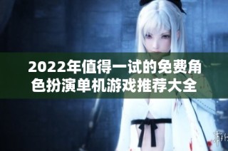 2022年值得一试的免费角色扮演单机游戏推荐大全