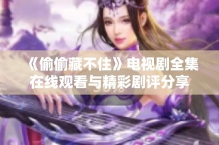 《偷偷藏不住》电视剧全集在线观看与精彩剧评分享