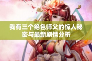 我有三个绝色师父的惊人秘密与最新剧情分析