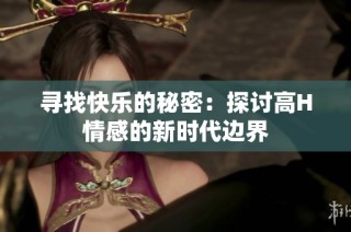 寻找快乐的秘密：探讨高H情感的新时代边界