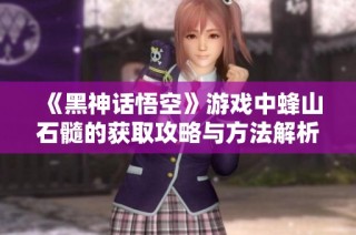 《黑神话悟空》游戏中蜂山石髓的获取攻略与方法解析