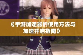 《手游加速器的使用方法与加速开启指南》