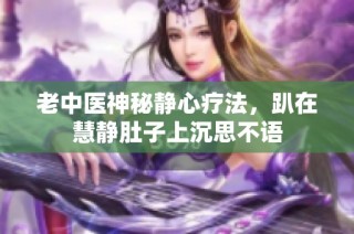 老中医神秘静心疗法，趴在慧静肚子上沉思不语