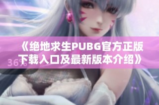 《绝地求生PUBG官方正版下载入口及最新版本介绍》