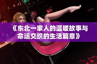 《东北一家人的温暖故事与命运交织的生活篇章》