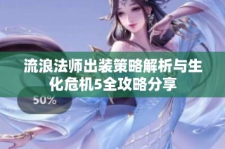 流浪法师出装策略解析与生化危机5全攻略分享