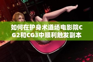 如何在护身术道场电影院CG2和CG3中顺利触发副本攻略