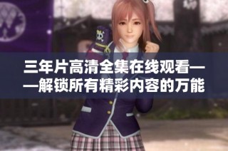 三年片高清全集在线观看——解锁所有精彩内容的万能钥匙