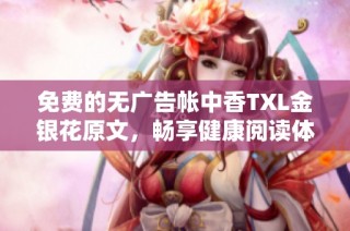 免费的无广告帐中香TXL金银花原文，畅享健康阅读体验
