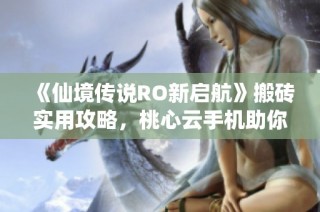 《仙境传说RO新启航》搬砖实用攻略，桃心云手机助你高效赚钱