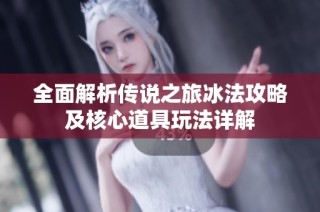 全面解析传说之旅冰法攻略及核心道具玩法详解