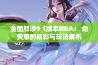 全面解读9 1版本NBA： 免费版的精彩与玩法解析