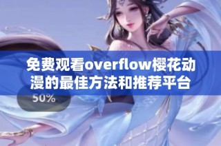 免费观看overflow樱花动漫的最佳方法和推荐平台