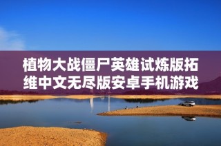 植物大战僵尸英雄试炼版拓维中文无尽版安卓手机游戏下载与攻略分享