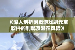 《深入剖析网页游戏刷元宝软件的利弊及潜在风险》