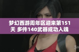 梦幻西游周年区迎来第151天 多件140武器成功入魂