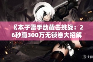 《本子雷手动截击挑战：26秒赢300万无锁卷大招解析》