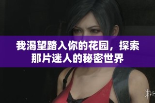 我渴望踏入你的花园，探索那片迷人的秘密世界