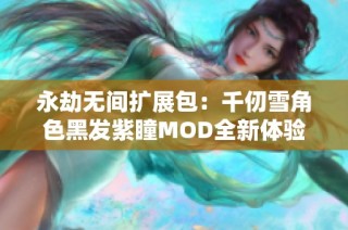 永劫无间扩展包：千仞雪角色黑发紫瞳MOD全新体验